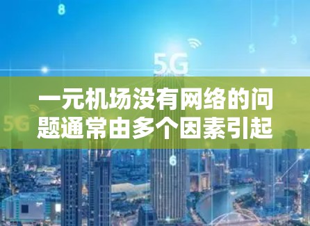一元机场没有网络的问题通常由多个因素引起，包括网络连接问题、设备设置错误、或者网络服务不兼容等情况。以下是解决此类问题的详细步骤