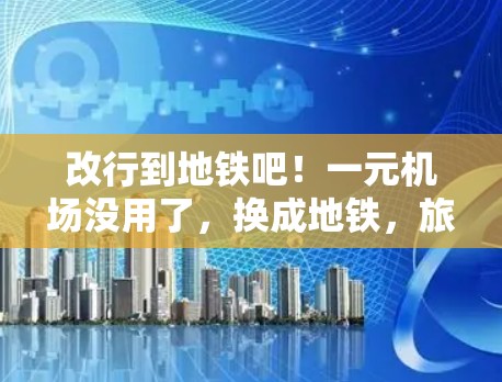 改行到地铁吧！一元机场没用了，换成地铁，旅行更方便！