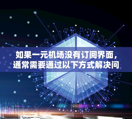 如果一元机场没有订阅界面，通常需要通过以下方式解决问题