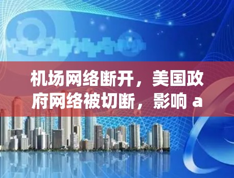 机场网络断开,美国政府网络被切断,影响 airport world 机场网络断开,美国政府网络被切断,影响 airport world
