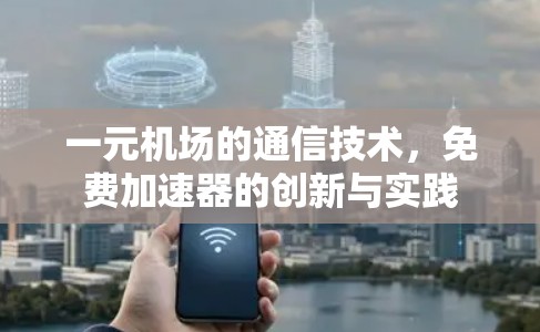 一元机场的通信技术,免费加速器的创新与实践 一元机场的通信技术,免费加速器的创新与实践