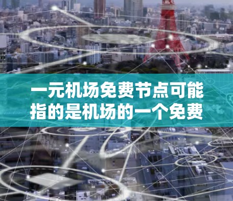 一元机场免费节点可能指的是机场的一个免费区域或设施,通常用于举办活动、测试或者提供免费的服务。以下是一些常见的机场免费节点 一元机场免费节点可能指的是机场的一个免费区域或设施,通常用于举办活动、测试或者提供免费的服务。以下是一些常见的机场免费节点
