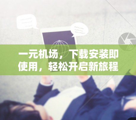 一元机场,下载安装即使用,轻松开启新旅程! 一元机场,下载安装即使用,轻松开启新旅程!