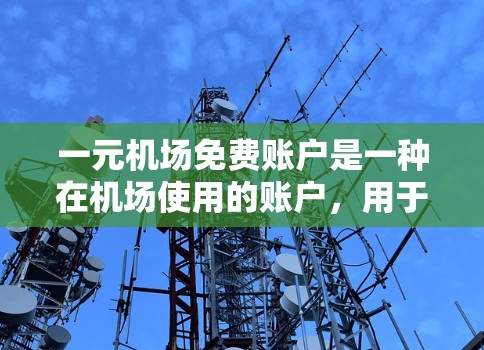 一元机场免费账户是一种在机场使用的账户,用于支付费用而无需持有个人身份证明。以下是一些关于该服务的详细信息 一元机场免费账户是一种在机场使用的账户,用于支付费用而无需持有个人身份证明。以下是一些关于该服务的详细信息