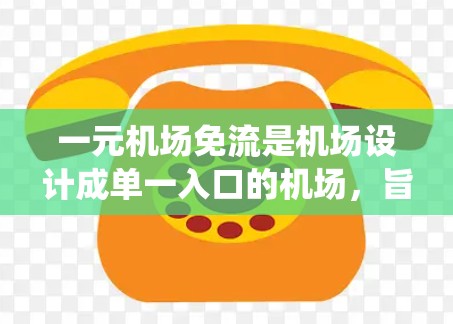 一元机场免流是机场设计成单一入口的机场,旨在减少排队和等待时间,通过自动收费系统、行李托运行期和行李托运服务来实现。以下是其主要设计和措施 一元机场免流是机场设计成单一入口的机场,旨在减少排队和等待时间,通过自动收费系统、行李托运行期和行李托运服务来实现。以下是其主要设计和措施