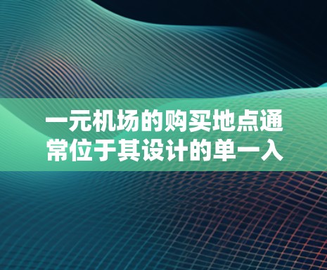 一元机场的购买地点通常位于其设计的单一入口处，通常靠近市中心或特定区域。以下是对一元机场购买地点的详细分析