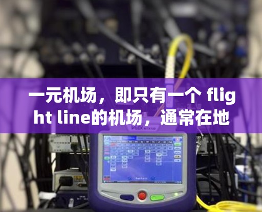 一元机场，即只有一个 flight line的机场，通常在地理位置、交通便利性或资源分配上具有特殊优势。以下是对一元机场的一些详细分析