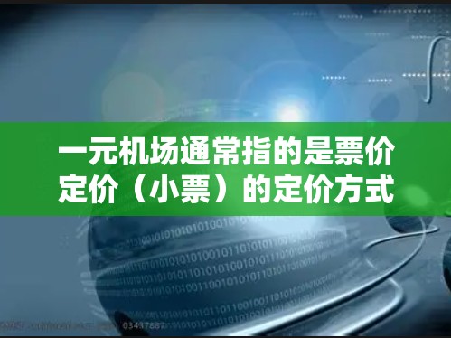 一元机场通常指的是票价定价(小票)的定价方式,即一元票价。它主要用于吸引那些需要较低票价的游客,或者在某些情况下,可能用于提高运营效率。但一元机场本身并不是机场的设计概念,而是一种运营方式 一元机场通常指的是票价定价(小票)的定价方式,即一元票价。它主要用于吸引那些需要较低票价的游客,或者在某些情况下,可能用于提高运营效率。但一元机场本身并不是机场的设计概念,而是一种运营方式