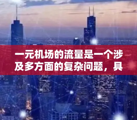 一元机场的流量是一个涉及多方面的复杂问题，具体取决于机场的运营模式和业务需求。以下是一元机场流量的一些关键点和分析