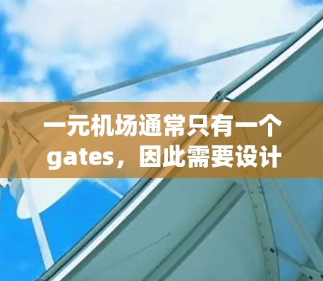 一元机场通常只有一个 gates,因此需要设计相应的设备以满足乘客进入和退出的需求。以下是对一元机场设备的详细分析 一元机场通常只有一个 gates,因此需要设计相应的设备以满足乘客进入和退出的需求。以下是对一元机场设备的详细分析
