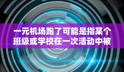 一元机场跑了可能是指某个班级或学校在一次活动中被代考或有其他形式的违规行为被发现。如果这是个校园活动或事件，您可以通过以下步骤了解情况