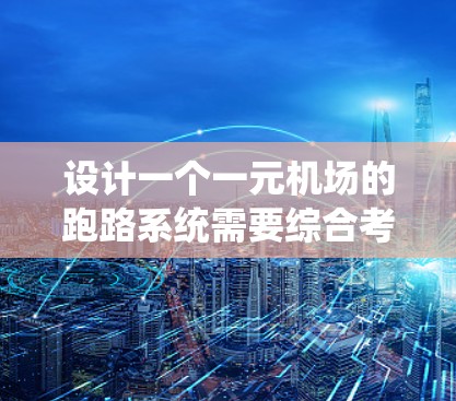 设计一个一元机场的跑路系统需要综合考虑跑道的特殊性、飞行数据的处理以及一元机场的运行规则。以下是详细的步骤和解决方案