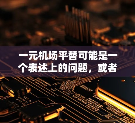 一元机场平替可能是一个表述上的问题，或者是表达不清。如果你是指机场的平替或一元化，可以具体说明一下，这样我可以更好地帮助你解答。例如