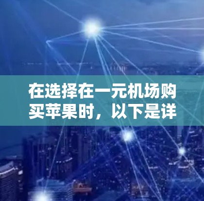 在选择在一元机场购买苹果时,以下是详细的步骤和考虑因素 在选择在一元机场购买苹果时,以下是详细的步骤和考虑因素