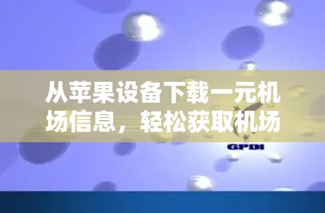 从苹果设备下载一元机场信息,轻松获取机场服务的正确方法 从苹果设备下载一元机场信息,轻松获取机场服务的正确方法