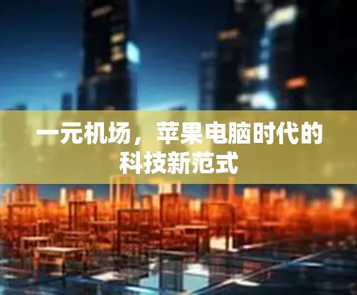 一元机场,苹果电脑时代的科技新范式 一元机场,苹果电脑时代的科技新范式