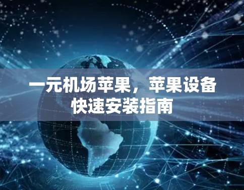 一元机场苹果,苹果设备快速安装指南 一元机场苹果,苹果设备快速安装指南