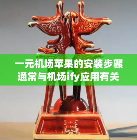 一元机场苹果的安装步骤通常与机场ify应用有关。以下是一般性的安装步骤 一元机场苹果的安装步骤通常与机场ify应用有关。以下是一般性的安装步骤