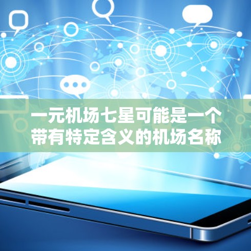 一元机场七星可能是一个带有特定含义的机场名称或活动名称。以下是一些可能的解释和相关信息 一元机场七星可能是一个带有特定含义的机场名称或活动名称。以下是一些可能的解释和相关信息