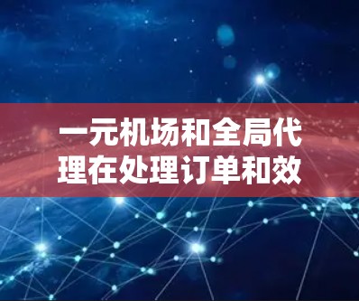 一元机场和全局代理在处理订单和效率方面存在不同的需求和特点,因此它们在特定场景下的适用性可能有所不同 一元机场和全局代理在处理订单和效率方面存在不同的需求和特点,因此它们在特定场景下的适用性可能有所不同