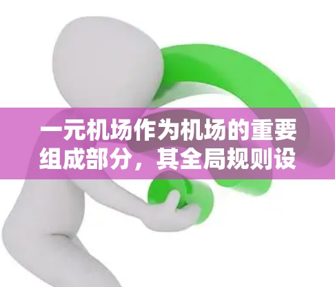 一元机场作为机场的重要组成部分,其全局规则设计旨在确保机场的高效管理和安全运行。以下是对一元机场全局规则的详细总结 一元机场作为机场的重要组成部分,其全局规则设计旨在确保机场的高效管理和安全运行。以下是对一元机场全局规则的详细总结