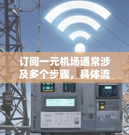 订阅一元机场通常涉及多个步骤，具体流程如下