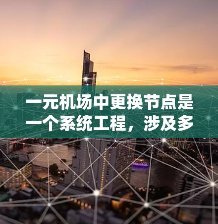 一元机场中更换节点是一个系统工程，涉及多个方面，包括结构优化、连接效率、功能扩展和用户体验。以下是一个分步的解决方案