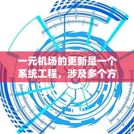 一元机场的更新是一个系统工程，涉及多个方面，以确保机场的高效、舒适和可持续发展。以下是对一元机场更新的详细分析