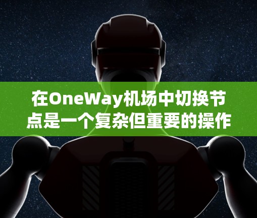 在OneWay机场中切换节点是一个复杂但重要的操作,涉及多个步骤和注意事项。以下是详细的指南 在OneWay机场中切换节点是一个复杂但重要的操作,涉及多个步骤和注意事项。以下是详细的指南