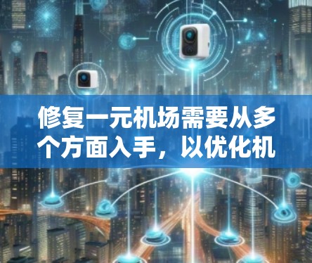 修复一元机场需要从多个方面入手，以优化机场的运行效率和用户体验。以下是修复一元机场的关键步骤