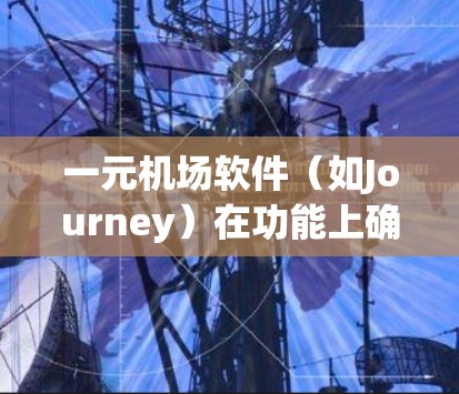 一元机场软件（如Journey）在功能上确实能满足旅客的出行需求，但其可靠性和实际使用效果因多种因素而异。以下是对该软件的详细分析和总结