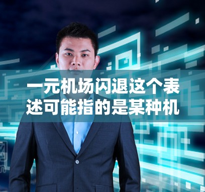 一元机场闪退这个表述可能指的是某种机场的优惠活动,具体含义可能因机场而异。以下是一些可能的解释和建议 一元机场闪退这个表述可能指的是某种机场的优惠活动,具体含义可能因机场而异。以下是一些可能的解释和建议