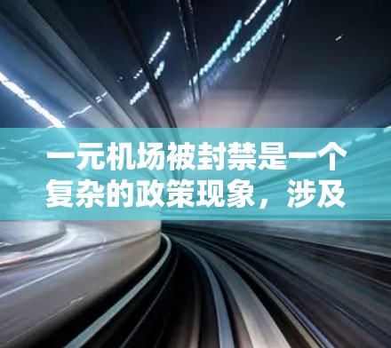 一元机场被封禁是一个复杂的政策现象,涉及到多个方面的影响。以下是对这一事件的分步解释 一元机场被封禁是一个复杂的政策现象,涉及到多个方面的影响。以下是对这一事件的分步解释