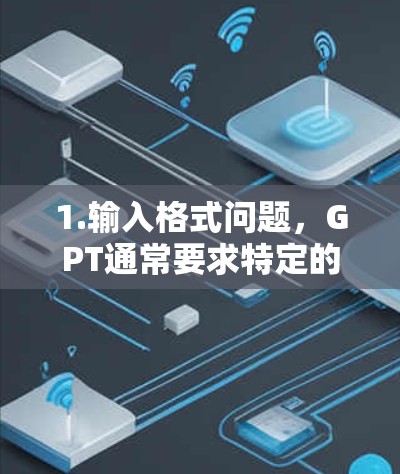 1.输入格式问题,GPT通常要求特定的格式来发送文本,比如使用特定的分隔符(如句号、感叹号)或特定的标点符号。如果你发送的内容不符合格式要求,GPT可能会无法正确解析 1.输入格式问题,GPT通常要求特定的格式来发送文本,比如使用特定的分隔符(如句号、感叹号)或特定的标点符号。如果你发送的内容不符合格式要求,GPT可能会无法正确解析