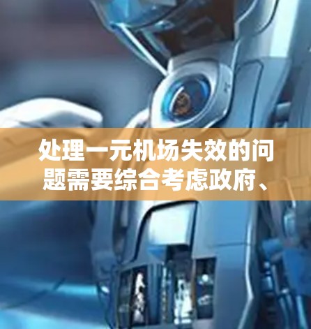 处理一元机场失效的问题需要综合考虑政府、交通、航空公司等多方力量,同时可能需要一些资金和时间。以下是详细的步骤和建议 处理一元机场失效的问题需要综合考虑政府、交通、航空公司等多方力量,同时可能需要一些资金和时间。以下是详细的步骤和建议