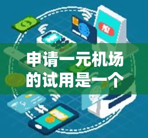 申请一元机场的试用是一个系统且重要的步骤,需要仔细规划和准备。以下是一个清晰的指南,帮助你顺利完成申请流程 申请一元机场的试用是一个系统且重要的步骤,需要仔细规划和准备。以下是一个清晰的指南,帮助你顺利完成申请流程