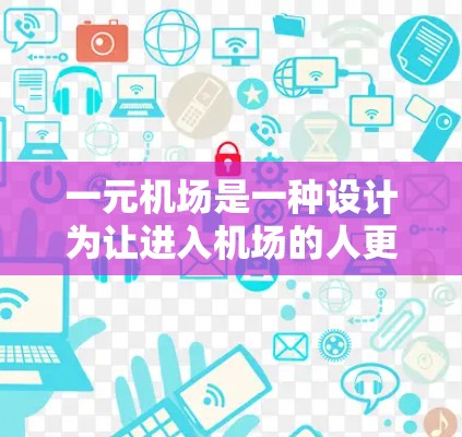 一元机场是一种设计为让进入机场的人更容易、效率更高的机场。它的核心在于有一个主要的入口,所有进入机场的人都会从那里进去,减少排队和等待的时间。这种设计通常包括 一元机场是一种设计为让进入机场的人更容易、效率更高的机场。它的核心在于有一个主要的入口,所有进入机场的人都会从那里进去,减少排队和等待的时间。这种设计通常包括