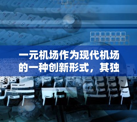一元机场作为现代机场的一种创新形式,其独特性和重要性在当今社会中显得尤为突出。以下是对一元机场的详细介绍 一元机场作为现代机场的一种创新形式,其独特性和重要性在当今社会中显得尤为突出。以下是对一元机场的详细介绍