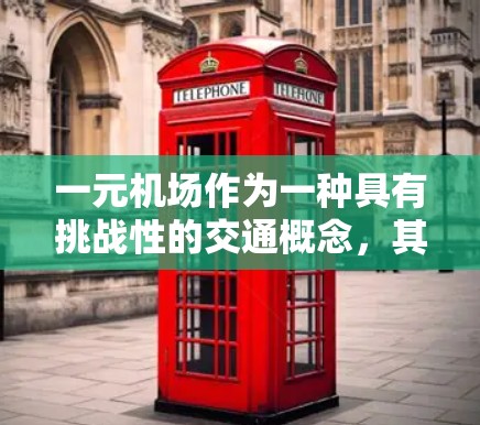 一元机场作为一种具有挑战性的交通概念,其设计和运作可能会带来诸多复杂问题和挑战,因此需要谨慎考虑并进行适当的调整以实现其潜在效益。以下是对这一概念的一些分析和建议 一元机场作为一种具有挑战性的交通概念,其设计和运作可能会带来诸多复杂问题和挑战,因此需要谨慎考虑并进行适当的调整以实现其潜在效益。以下是对这一概念的一些分析和建议