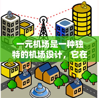 一元机场是一种独特的机场设计，它在特定条件下更高效、更经济。以下是关于一元机场的详细分析