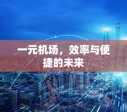 一元机场,效率与便捷的未来 一元机场,效率与便捷的未来