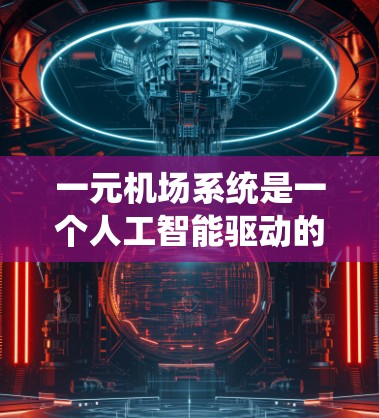 一元机场系统是一个人工智能驱动的管理工具，旨在优化机场的服务流程和旅客体验。以下是对该系统功能的详细总结