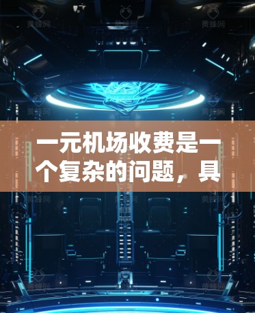 一元机场收费是一个复杂的问题，具体收费标准因地区而异。以下是一些关键点