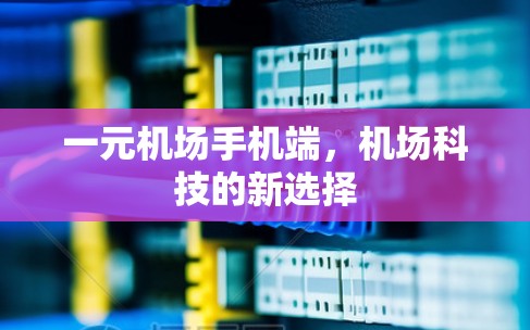 一元机场手机端，机场科技的新选择