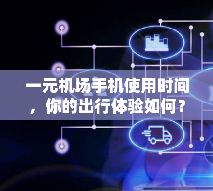一元机场手机使用时间，你的出行体验如何？