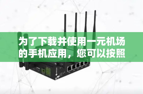 为了下载并使用一元机场的手机应用，您可以按照以下步骤操作