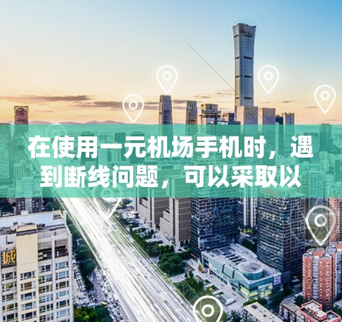 在使用一元机场手机时，遇到断线问题，可以采取以下步骤来解决