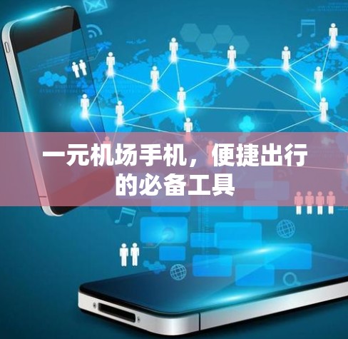 一元机场手机，便捷出行的必备工具