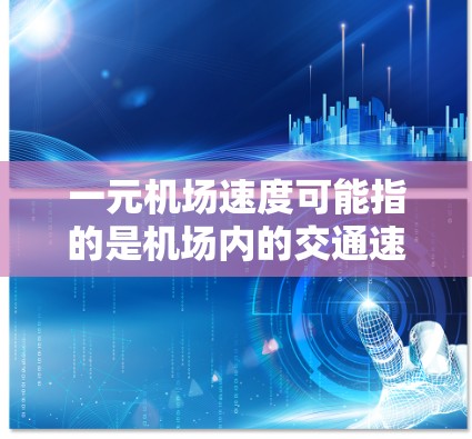 一元机场速度可能指的是机场内的交通速度，通常指机场内交通的最低限速，如地铁、公交或步行速度。以下是关于机场内速度的一些信息