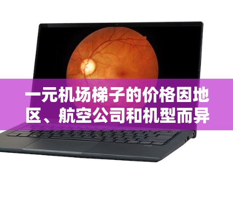 一元机场梯子的价格因地区、航空公司和机型而异。以下是一些常见的价格范围